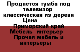 Продается тумба под телевизор, классическая из дерева › Цена ­ 5 000 - Приморский край Мебель, интерьер » Прочая мебель и интерьеры   